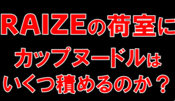 RAIZEの荷室にカップヌードルはいくつ積めるのか？