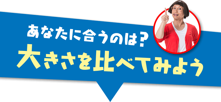 あなたに合うのは？大きさを比べてみよう