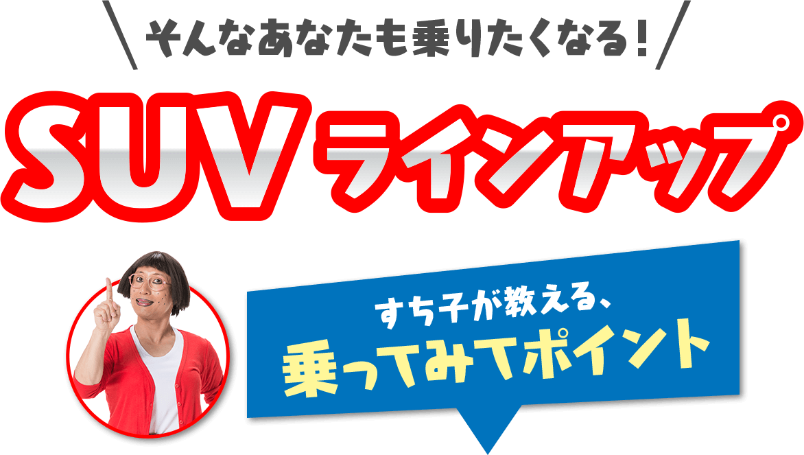 そんなあなたも乗りたくなるSUVラインアップ すち子が教える乗ってみてポイント