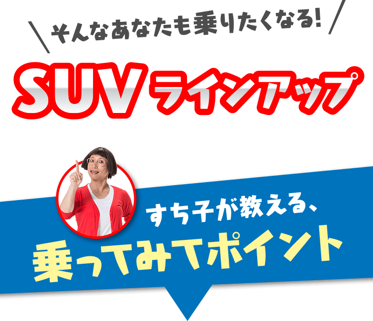 そんなあなたも乗りたくなるSUVラインアップ すち子が教える乗ってみてポイント